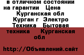 в отличном состоянии на гарантии › Цена ­ 4 000 - Курганская обл., Курган г. Электро-Техника » Бытовая техника   . Курганская обл.
